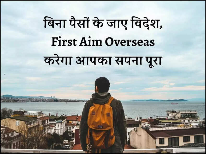 बिना पैसों के जाए विदेश, First Aim Overseas करेगा आपका सपना पूरा